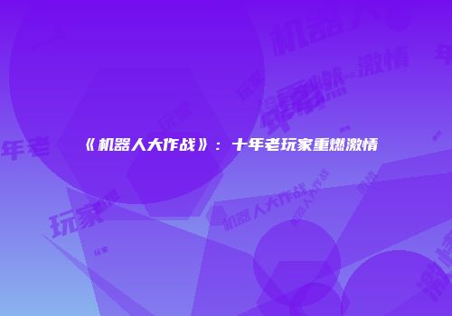 《机器人大作战》：十年老玩家重燃激情