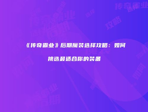 《传奇霸业》后期魔装选择攻略：如何挑选最适合你的装备