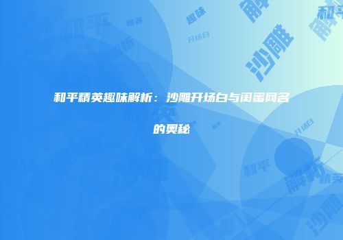 和平精英趣味解析：沙雕开场白与闺蜜网名的奥秘