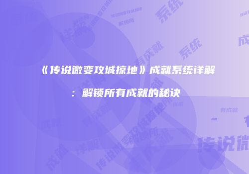 《传说微变攻城掠地》成就系统详解：解锁所有成就的秘诀