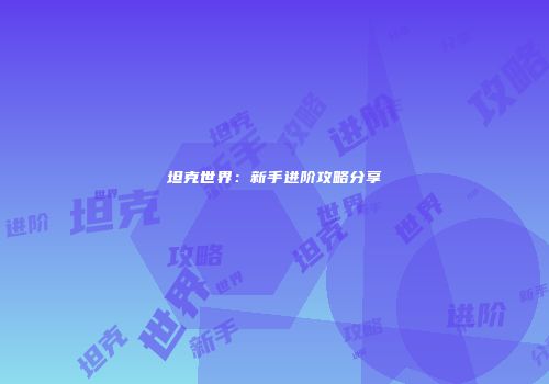 坦克世界：新手进阶攻略分享