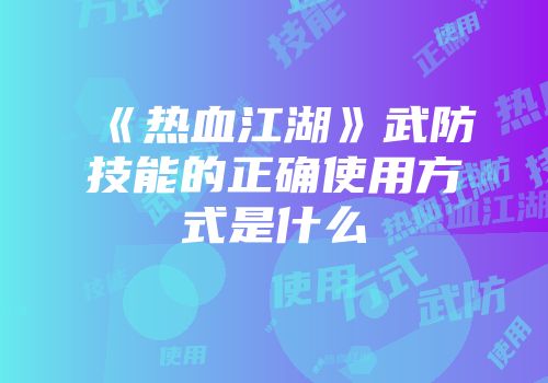 《热血江湖》武防技能的正确使用方式是什么