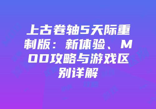 上古卷轴5天际重制版：新体验、MOD攻略与游戏区别详解