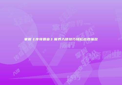 掌握《传奇霸业》魔界入侵技巧轻松战胜强敌