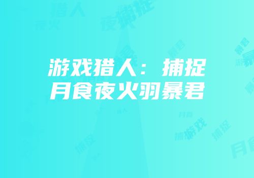 游戏猎人：捕捉月食夜火羽暴君