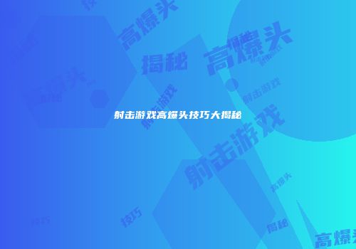 射击游戏高爆头技巧大揭秘