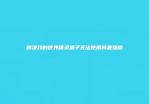 解决我的世界精灵盒子无法使用问题指南
