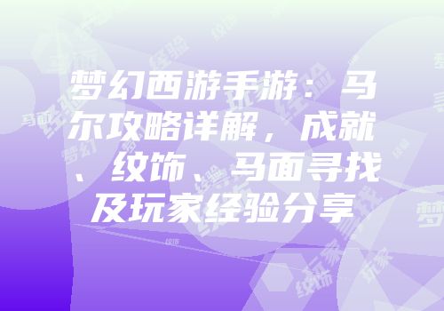 梦幻西游手游：马尔攻略详解，成就、纹饰、马面寻找及玩家经验分享