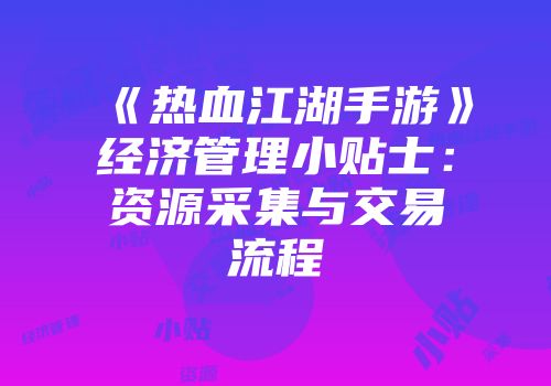 《热血江湖手游》经济管理小贴士：资源采集与交易流程