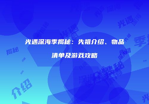 光遇深海季揭秘：先祖介绍、物品清单及游戏攻略