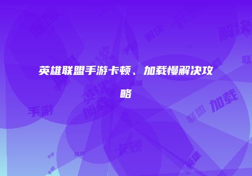 英雄联盟手游卡顿、加载慢解决攻略
