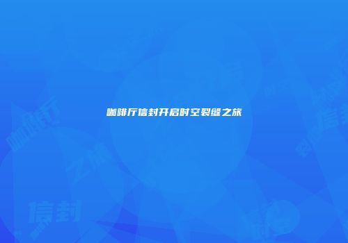 咖啡厅信封开启时空裂缝之旅
