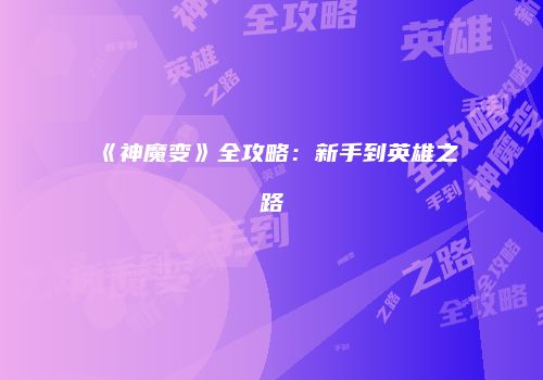 《神魔变》全攻略：新手到英雄之路