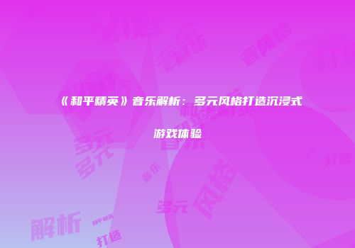 《和平精英》音乐解析：多元风格打造沉浸式游戏体验