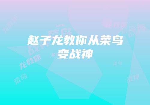 赵子龙教你从菜鸟变战神