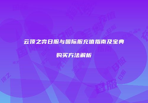 云顶之弈日服与国际服充值指南及宝典购买方法解析