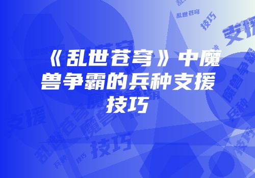 《乱世苍穹》中魔兽争霸的兵种支援技巧