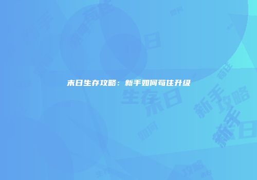 末日生存攻略：新手如何苟住升级