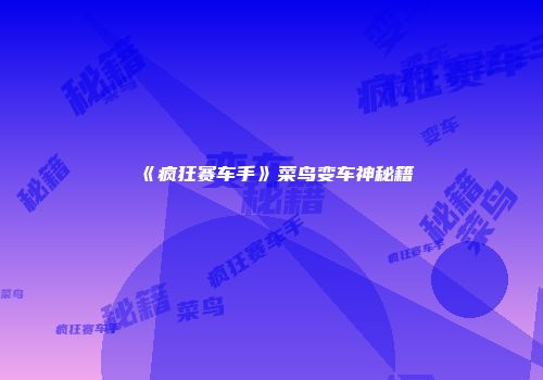 《疯狂赛车手》菜鸟变车神秘籍
