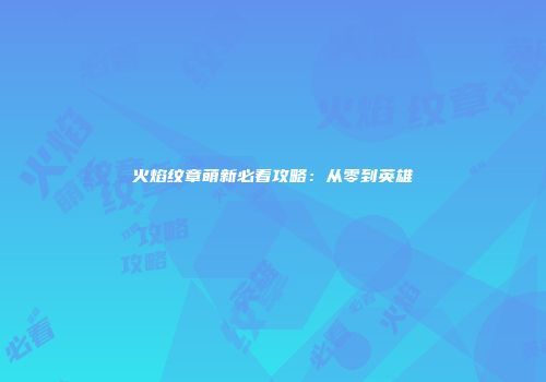 火焰纹章萌新必看攻略：从零到英雄