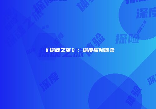 《探魂之旅》：深度探险体验