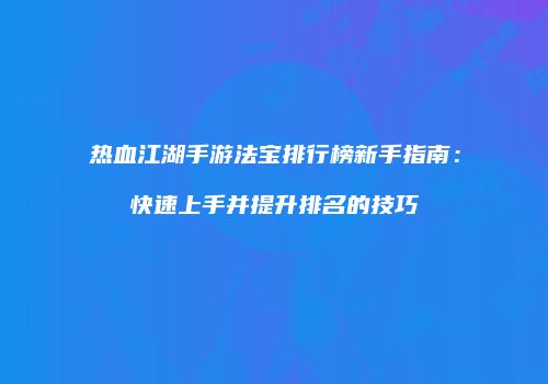 热血江湖手游法宝排行榜新手指南：快速上手并提升排名的技巧