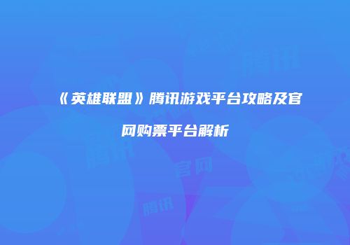《英雄联盟》腾讯游戏平台攻略及官网购票平台解析