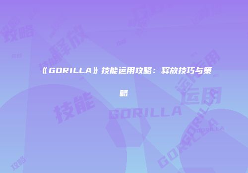 《GORILLA》技能运用攻略：释放技巧与策略