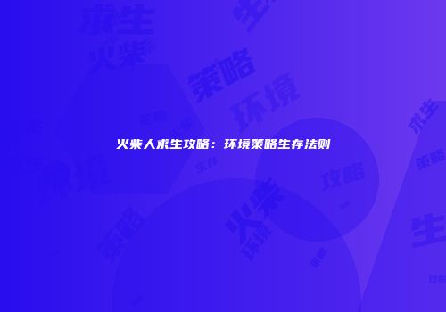 火柴人求生攻略：环境策略生存法则