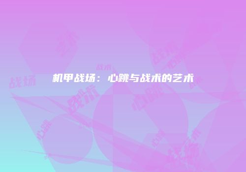 机甲战场：心跳与战术的艺术