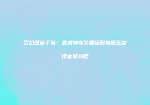 梦幻西游手游：惩戒神宠装备搭配与魔王忽视套装攻略