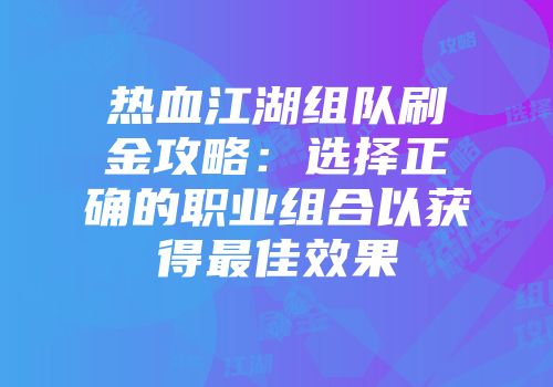 热血江湖组队刷金攻略：选择正确的职业组合以获得最佳效果