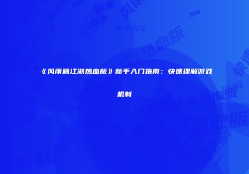 《风雨画江湖热血版》新手入门指南：快速理解游戏机制