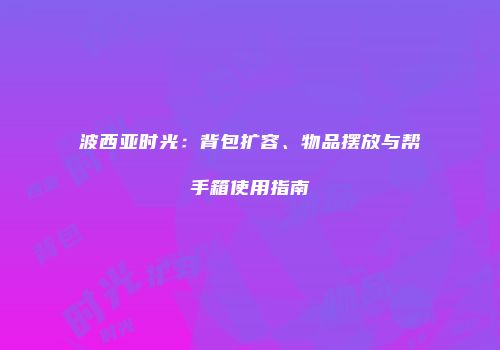波西亚时光：背包扩容、物品摆放与帮手箱使用指南