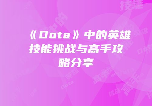 《Dota》中的英雄技能挑战与高手攻略分享