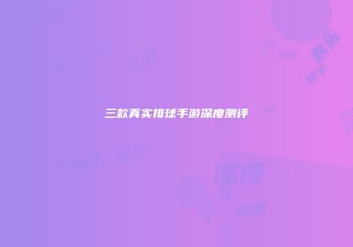三款真实排球手游深度测评