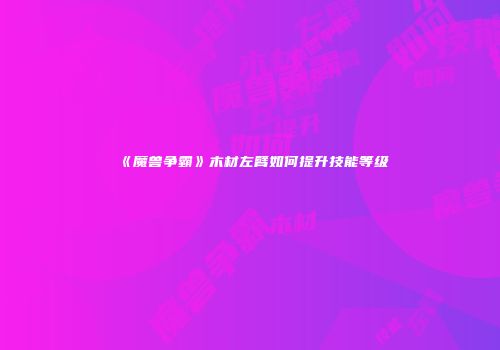 《魔兽争霸》木材左臂如何提升技能等级