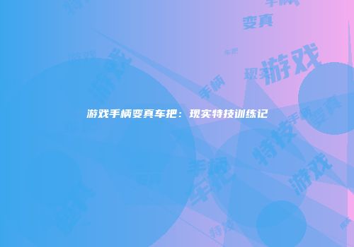 游戏手柄变真车把：现实特技训练记