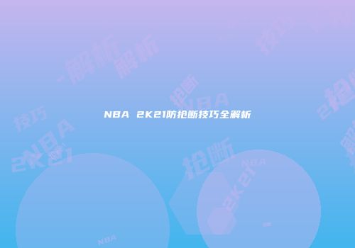 NBA 2K21防抢断技巧全解析