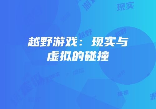 越野游戏：现实与虚拟的碰撞