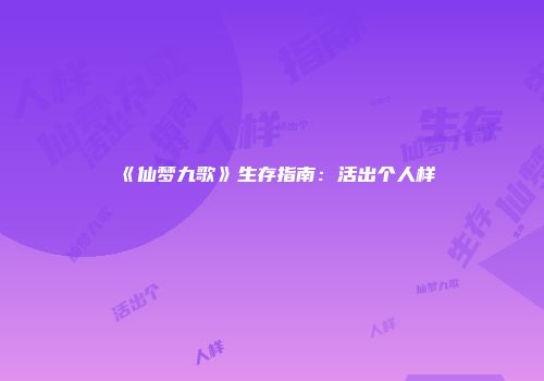 《仙梦九歌》生存指南：活出个人样