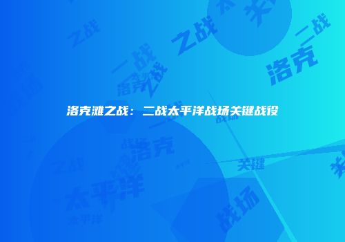 洛克滩之战：二战太平洋战场关键战役