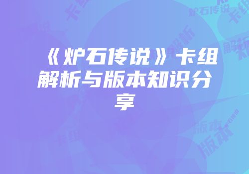 《炉石传说》卡组解析与版本知识分享