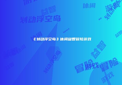 《划动浮空岛》休闲益智冒险游戏