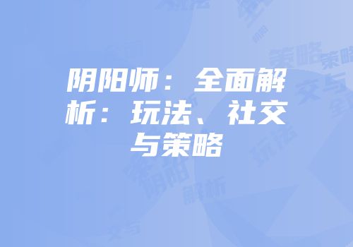 阴阳师：全面解析：玩法、社交与策略