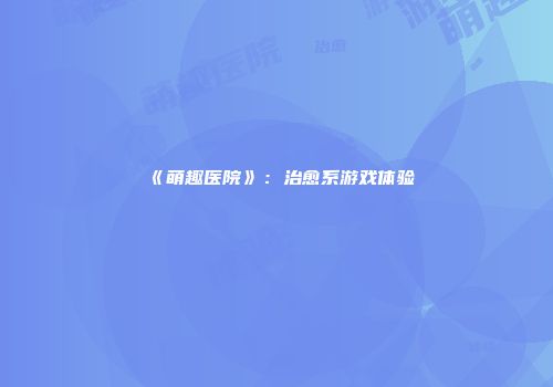 《萌趣医院》：治愈系游戏体验
