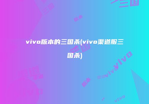 vivo版本的三国杀(vivo渠道服三国杀)