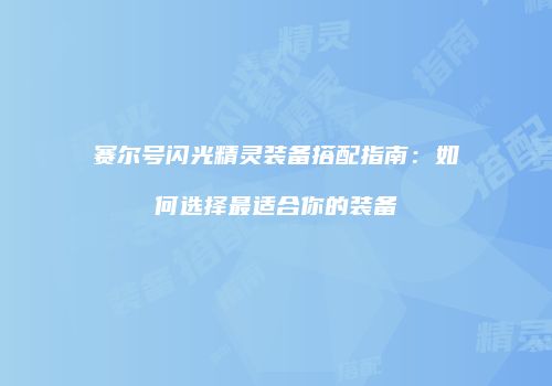 赛尔号闪光精灵装备搭配指南：如何选择最适合你的装备