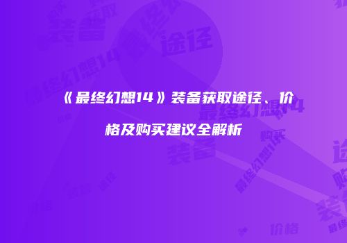 《最终幻想14》装备获取途径、价格及购买建议全解析