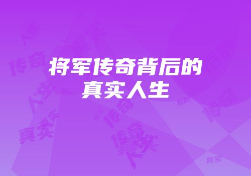 将军传奇背后的真实人生